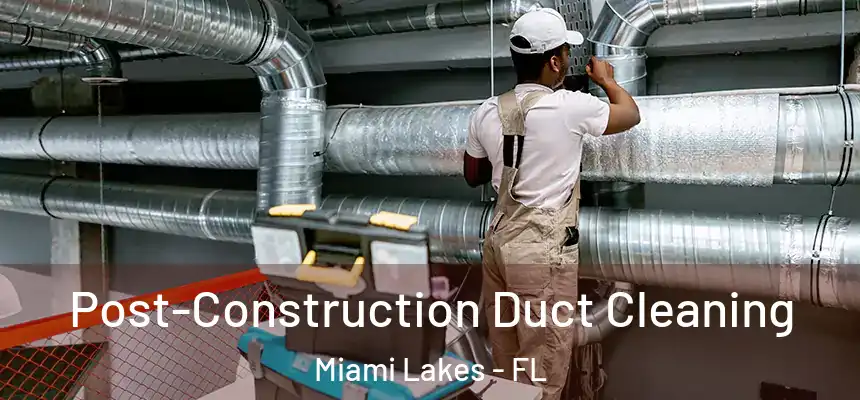 Post-Construction Duct Cleaning Miami Lakes - FL